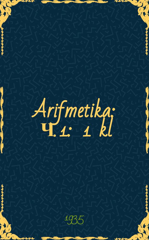 Arifmetika : Ч. 1 : 1 kl = Учебник арифметики