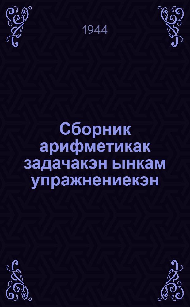 Сборник арифметикак задачакэн ынкам упражнениекэн : 1 кл. торымгошк = Сборник арифметических задач и упражнений