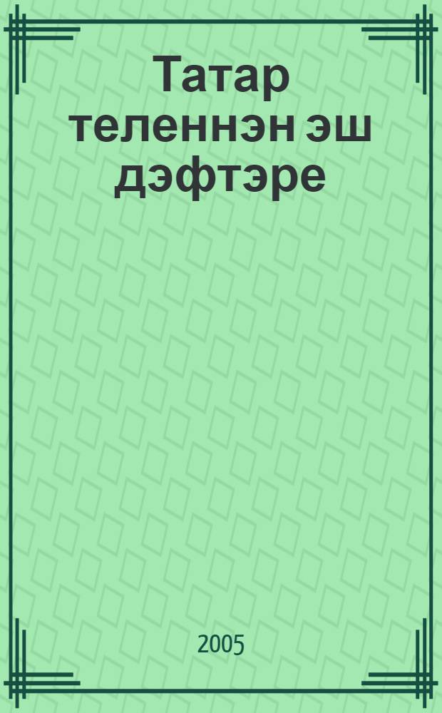 Татар теленнэн эш дэфтэре : рус телендэ урта гомуми белем бируче мэкт. 5 нче кл. укучылары очен ярд. (рус телендэ сойлэшуче балалар очен) 4 кис. Кис. 1