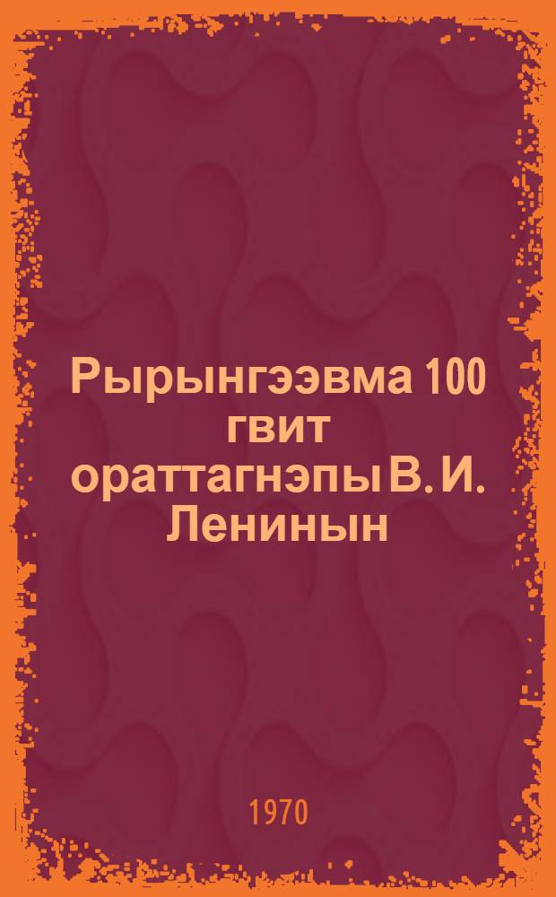 Рырынгээвма 100 гвит ораттагнэпы В. И. Ленинын : Тэзистэ ЦК КПСС = К 100-летию со дня рождения В.И.Ленина