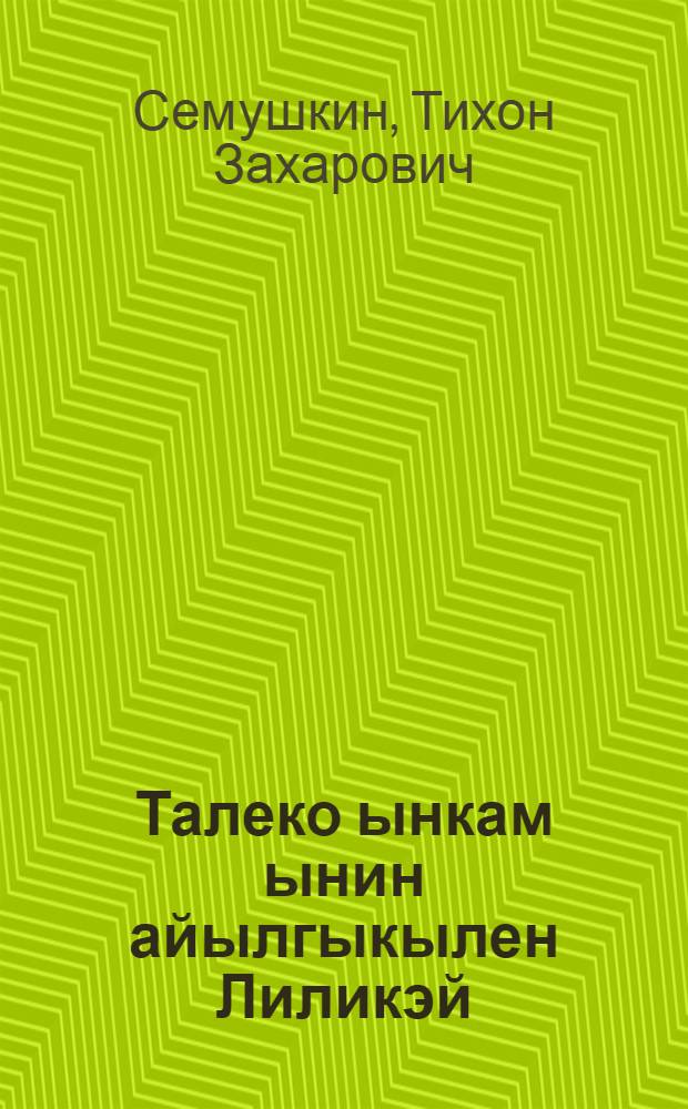 Талеко ынкам ынин айылгыкылен Лиликэй = Талеко и его храбрый Лилит