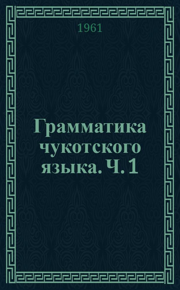 Грамматика чукотского языка. Ч. 1 : Фонетика и морфология именных частей речи