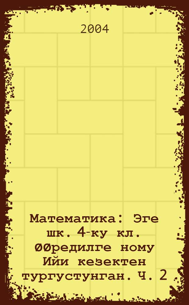 Математика : Эге шк. 4-ку кл. øøредилге ному Ийи кезектен тургустунган. Ч. 2