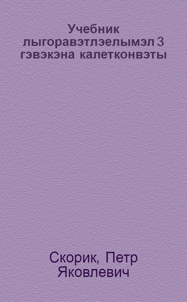 Учебник лыгоравэтлэелымэл 3 гэвэкэна калетконвэты (2 кл.) : Грамматика, правописание, вэтгаквыргыкэн рытанытватгыргын = Учебник чукотского языка для 3 года обучения (2 класс)