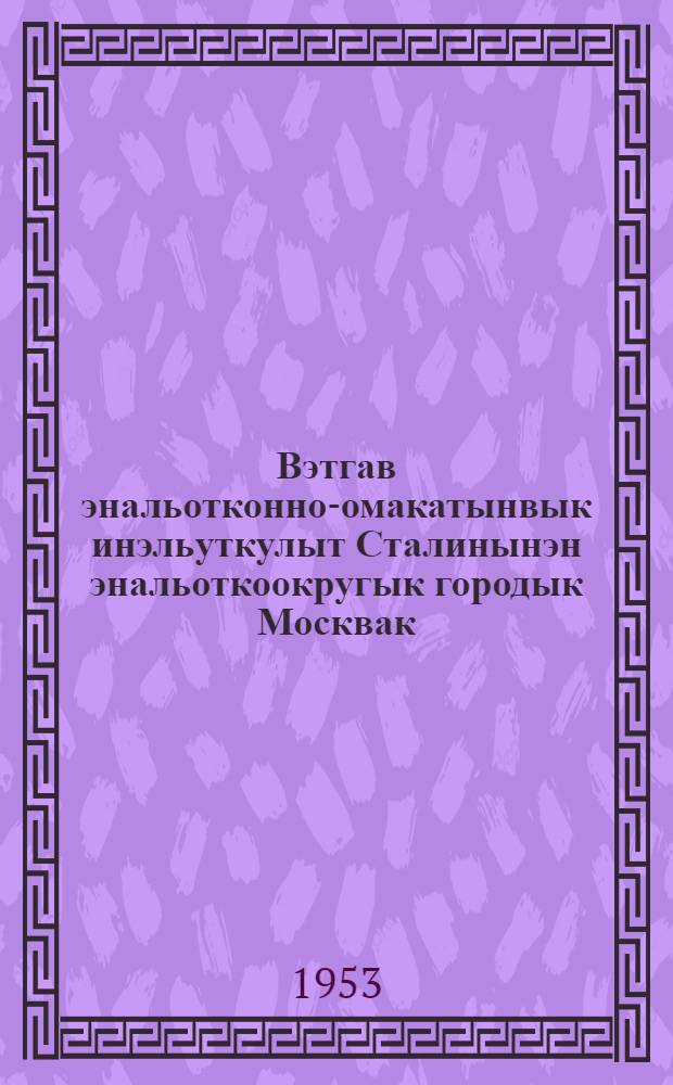 Вэтгав энальотконно-омакатынвык инэльуткулыт Сталинынэн энальоткоокругык городык Москвак, 9 февр. 1946 гивик = Речь на предвыборном собрании избирателей Сталинского избирательного округа г. Москвы 9 февр. 1946 года