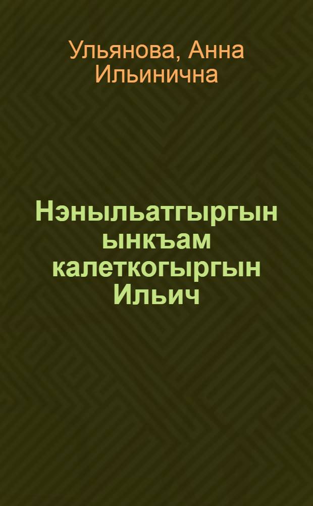 Нэныльатгыргын ынкъам калеткогыргын Ильич = Детские и школьные годы Ильича