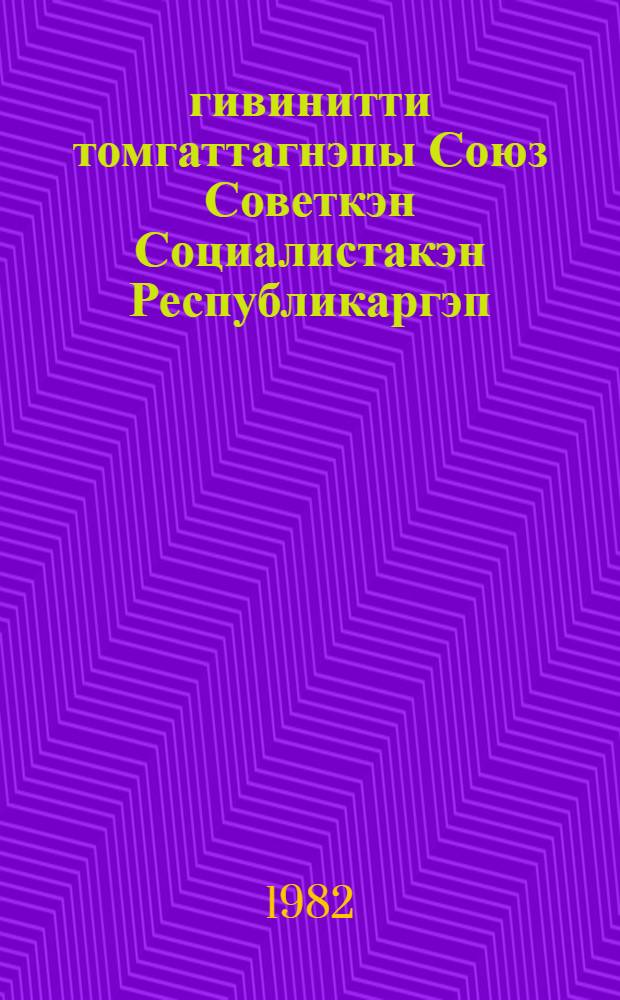 60 гивинитти томгаттагнэпы Союз Советкэн Социалистакэн Республикаргэп : Рывэтгаквыргын ЦК КПСС ганьомравлен 19 февр. 1982 г = О 60-й годовщине образования Союза ССР