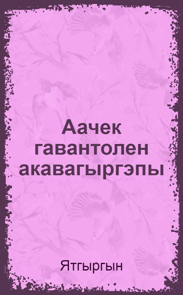 Аачек гавантолен акавагыргэпы = Судьба мужчину не балует