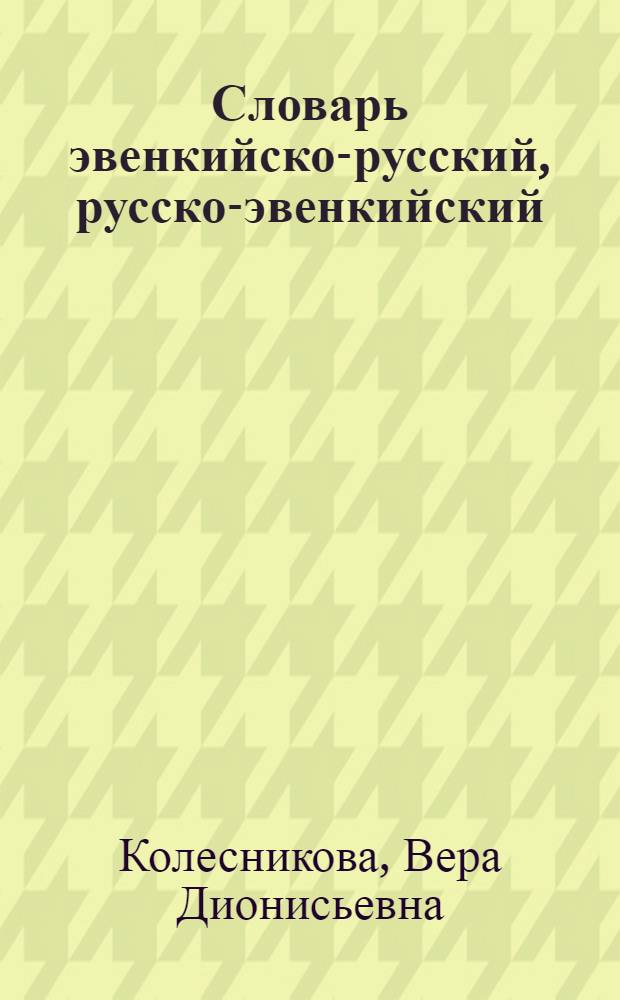 Словарь эвенкийско-русский, русско-эвенкийский : Ок. 4000 сллов : Пособие для учащихся нач. шк