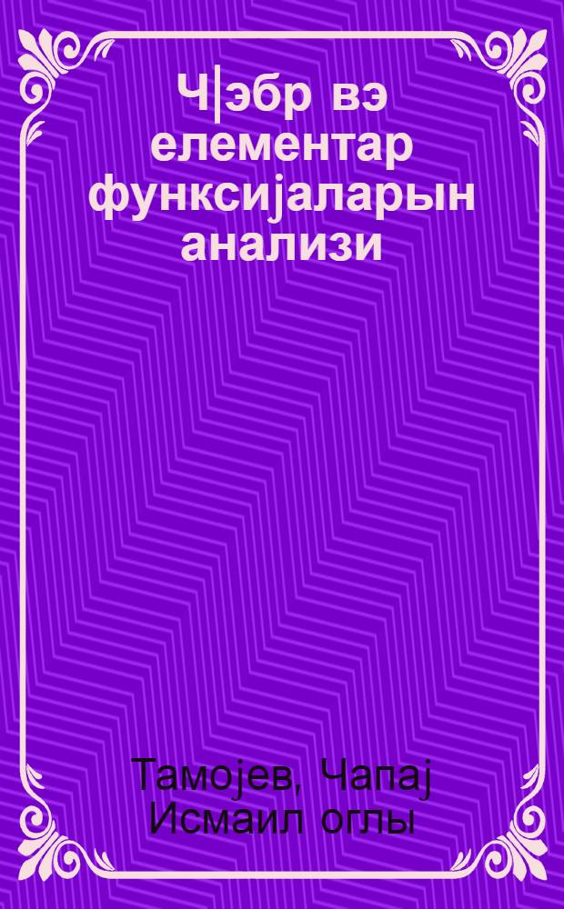 Ч|эбр вэ елементар функсиjаларын анализи : Али мэктэблэрин hазырлыг шø'бэлэри учун дэрслик = Алгебра и анализ элементарных функций