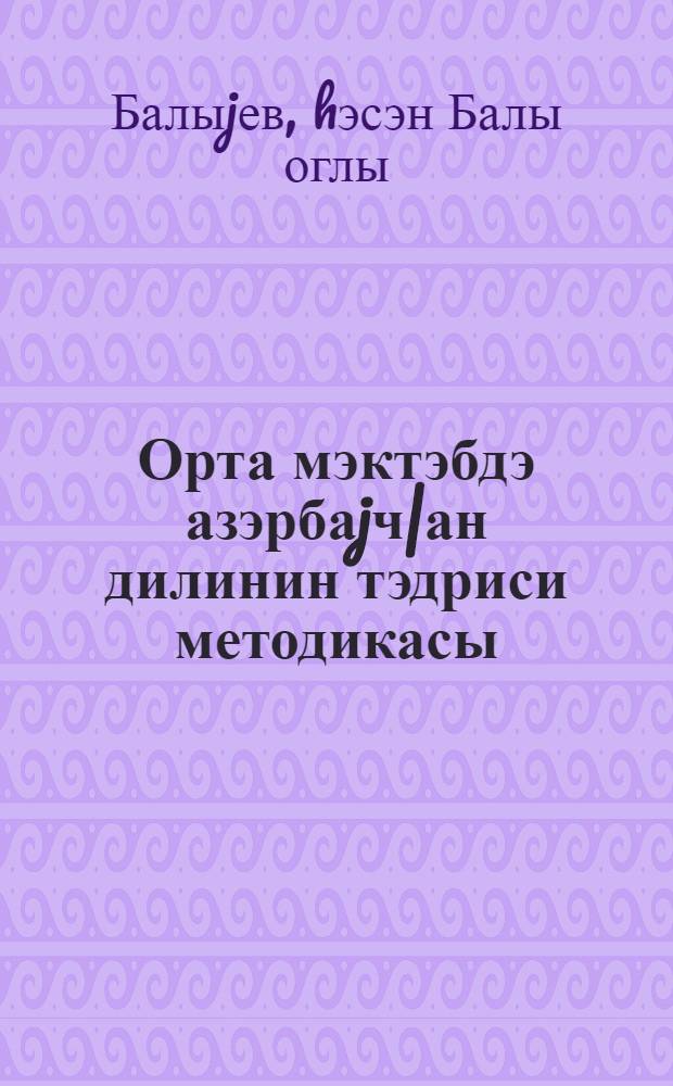 Орта мэктэбдэ азэрбаjч|ан дилинин тэдриси методикасы : Пед. ин-тларын "Азэрбаjч|ан дили вэ эдэбиjjаты" ихтисаслы (2102 индексли) тэлэбэлэр учун дэрслик = Методика преподавания азербайджанского языка в средней школе