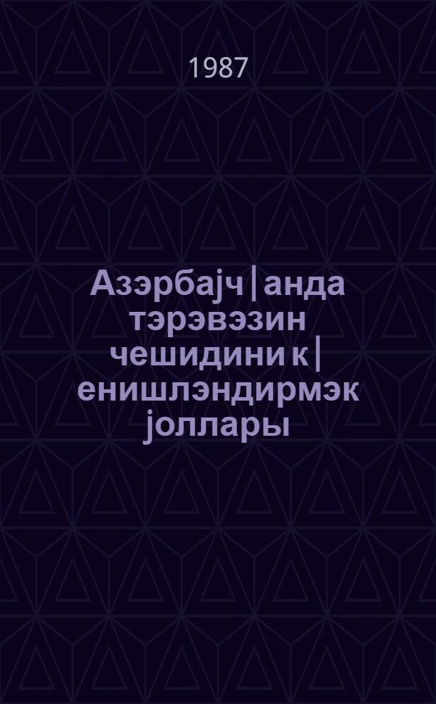 Азэрбаjч|анда тэрэвэзин чешидини к|енишлэндирмэк jоллары : Муhазирэ мэтни = Пути расширения ассортимента овощных культур в Азербайджане