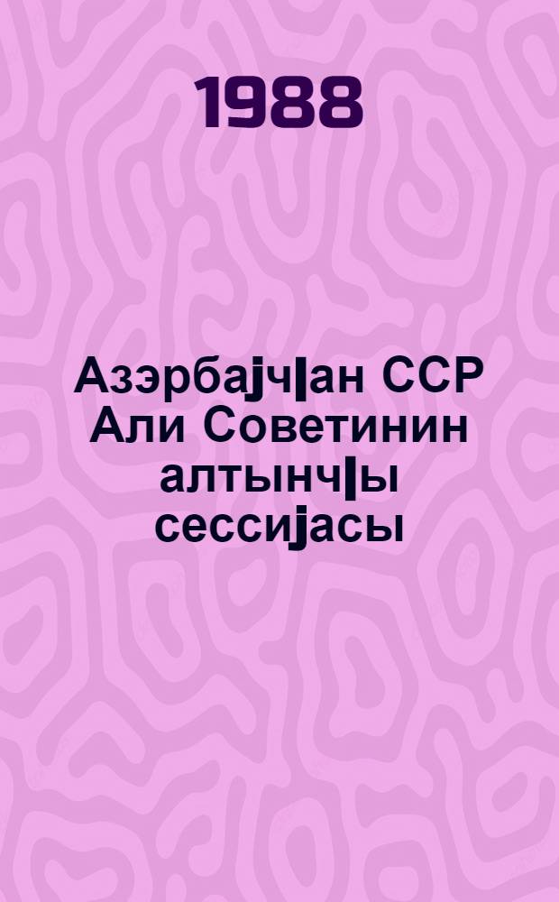 Азэрбаjч|ан ССР Али Советинин алтынч|ы сессиjасы (он биринч|и ч|аг|ырыш) : 13-14 ноjабр 1987-чи ил : Стенографик hесабат = Шестая сессия Верховного Совета Азербайджанской ССР (Одиннадцатый созыв)