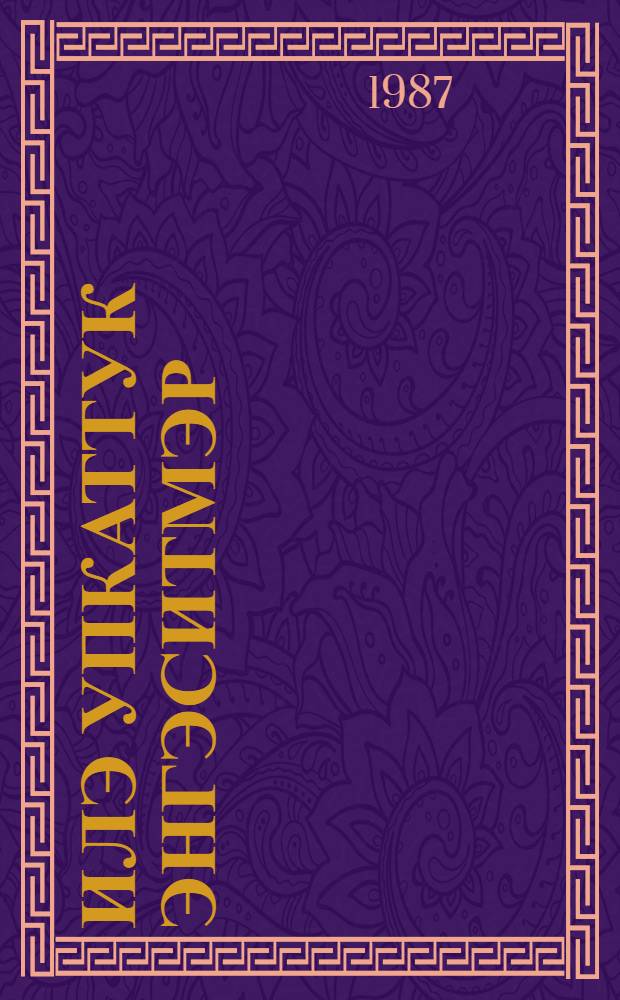 Илэ упкаттук энгэситмэр : Эвэдыл тэгэдыл нимнгакар, улгурил, тагивкал, самэлкил, гунмувкэл = Человек сильнее всех