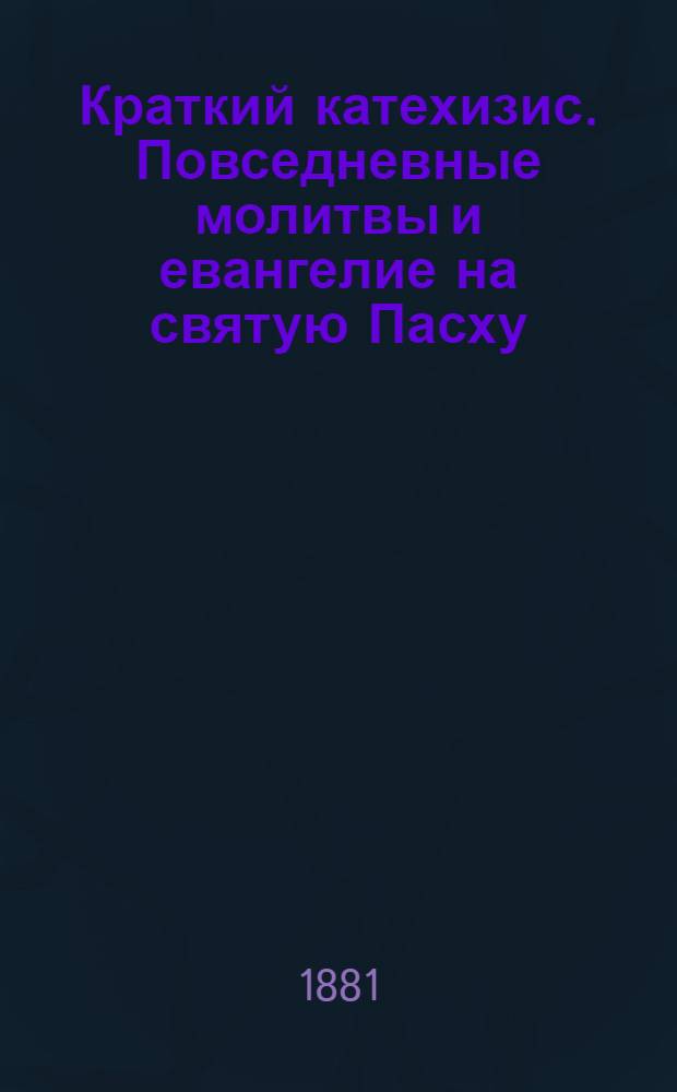 Краткий катехизис. Повседневные молитвы и евангелие на святую Пасху