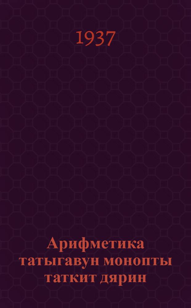 Арифметика татыгавун монопты таткит дярин = Учебник арифметики