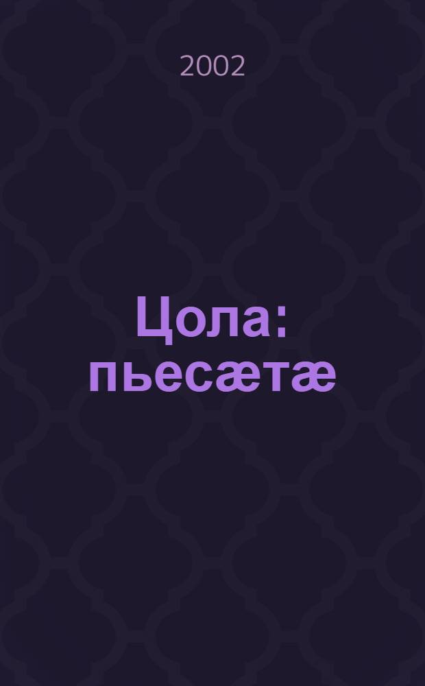 Цола : пьесӕтӕ