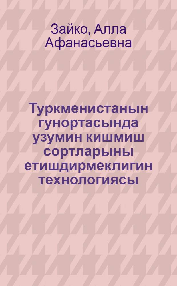 Туркменистанын гунортасында узумин кишмиш сортларыны етишдирмеклигин технологиясы = Технология возделывания кишмишных сортов винограда в южном Туркменистане.