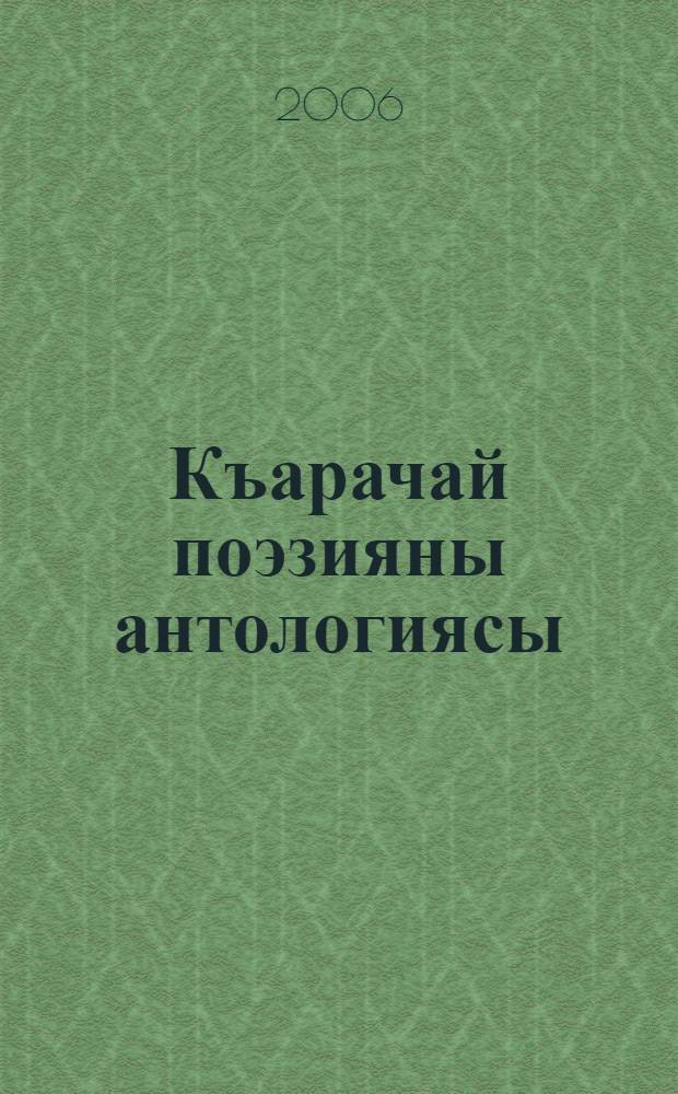 Къарачай поэзияны антологиясы = Antology of karachay poetry : XVIII-XX ёмурле : XVIII-XX centuries = Антология карачаевской поэзии