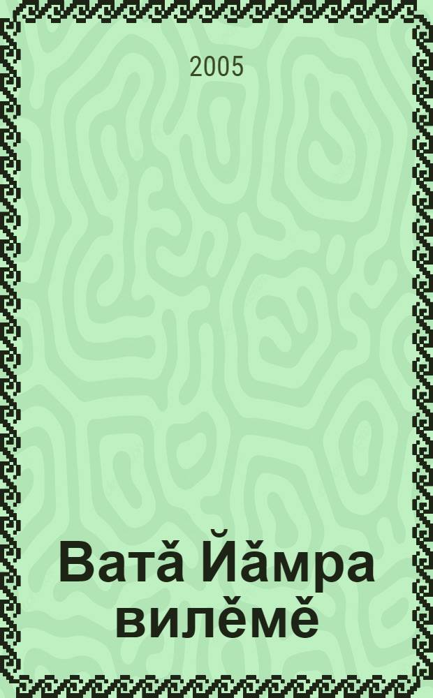 Ватǎ Йǎмра вилěмě : повесть, калавсем = Гибель старой Ветлы