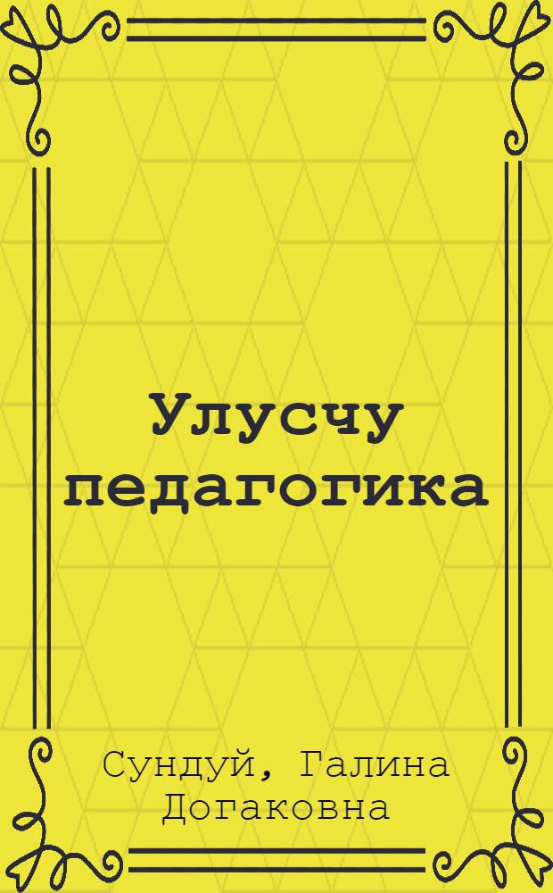 Улусчу педагогика : "Улусчу ужурлар" деп 1-6 кл. шенелделиг ооредилге-номчулга номнарынга эртем-метод. сумелер = Народная педагогика