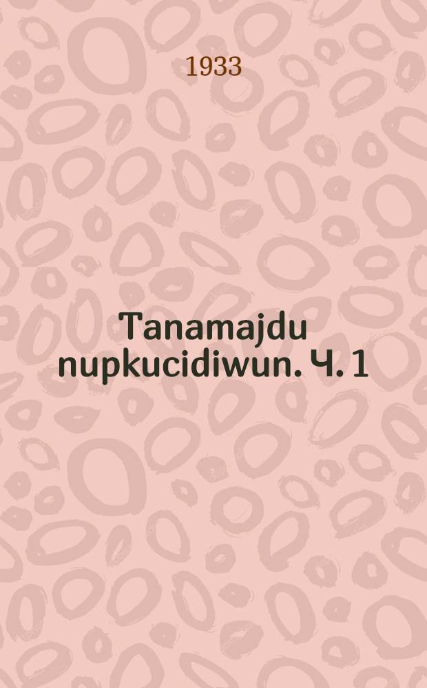 Tanamajdu nupkucidiwun. Ч. 1