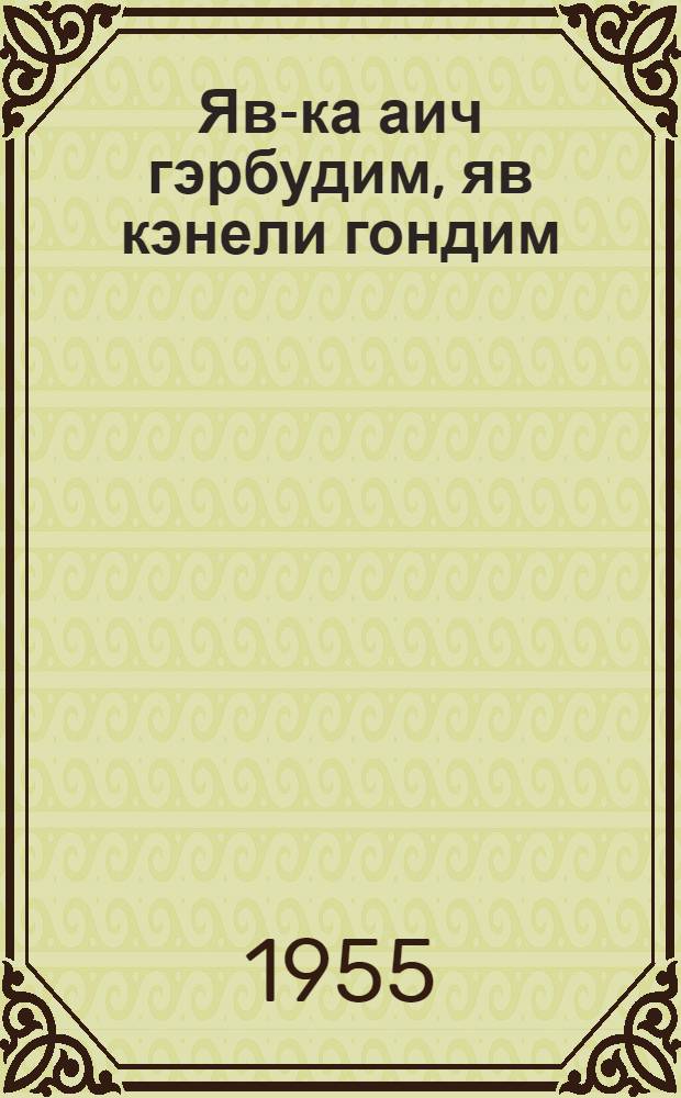 Яв-ка аич гэрбудим, яв кэнели гондим = Что такое хорошо и что такое плохо