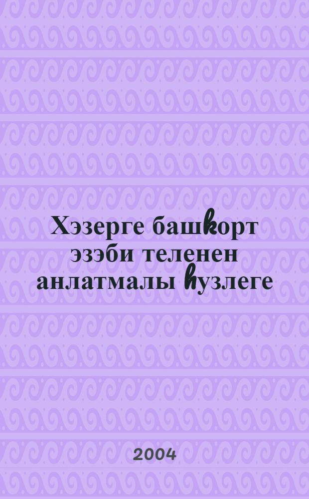 Хэзерге башkорт эзэби теленен анлатмалы hузлеге = Толковый словарь современного башкирского литературного языка