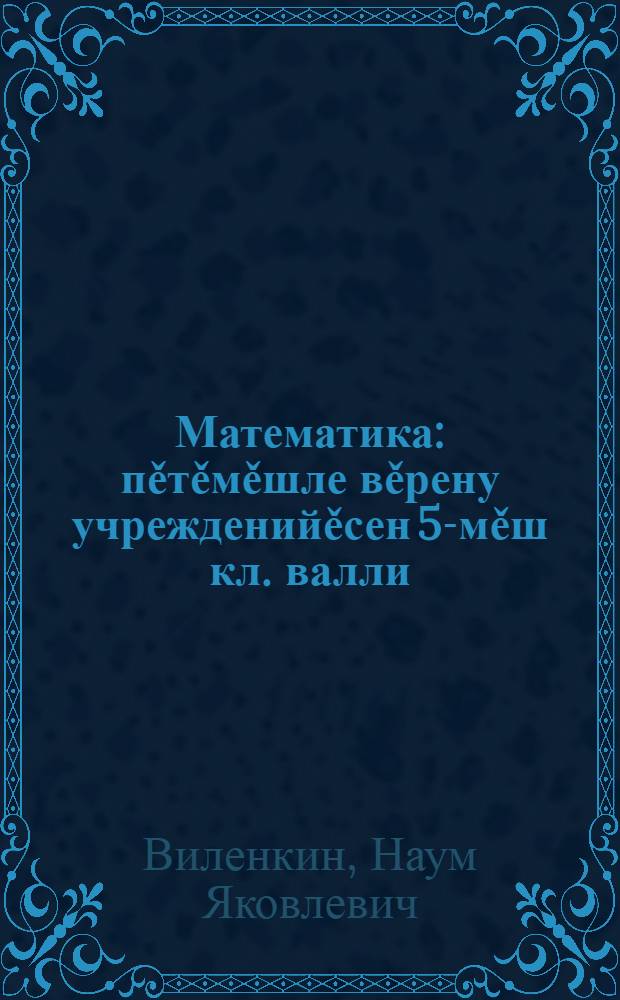 Математика : пěтěмěшле вěрену учрежденийěсен 5-мěш кл. валли = Математика