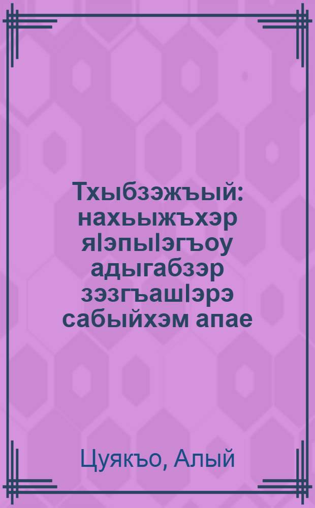 Тхыбзэжъый : нахьыжъхэр яIэпыIэгъоу адыгабзэр зэзгъашIэрэ сабыйхэм апае = Букваренок