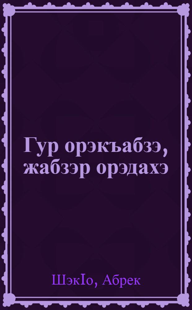 Гур орэкъабзэ, жабзэр орэдахэ : адыгабзэм, литературэм, лъэпкъ культурэм езгъаджэхэрэм апае метод. IэпыIэгъу = За доброту души, красоту языка