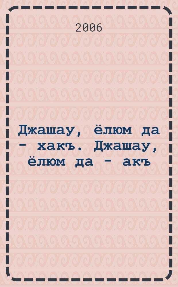 Джашау, ёлюм да - хакъ. Джашау, ёлюм да - акъ : назмула, хапарла, романдан юзюкле = И жизнь, и смерть - справедливы