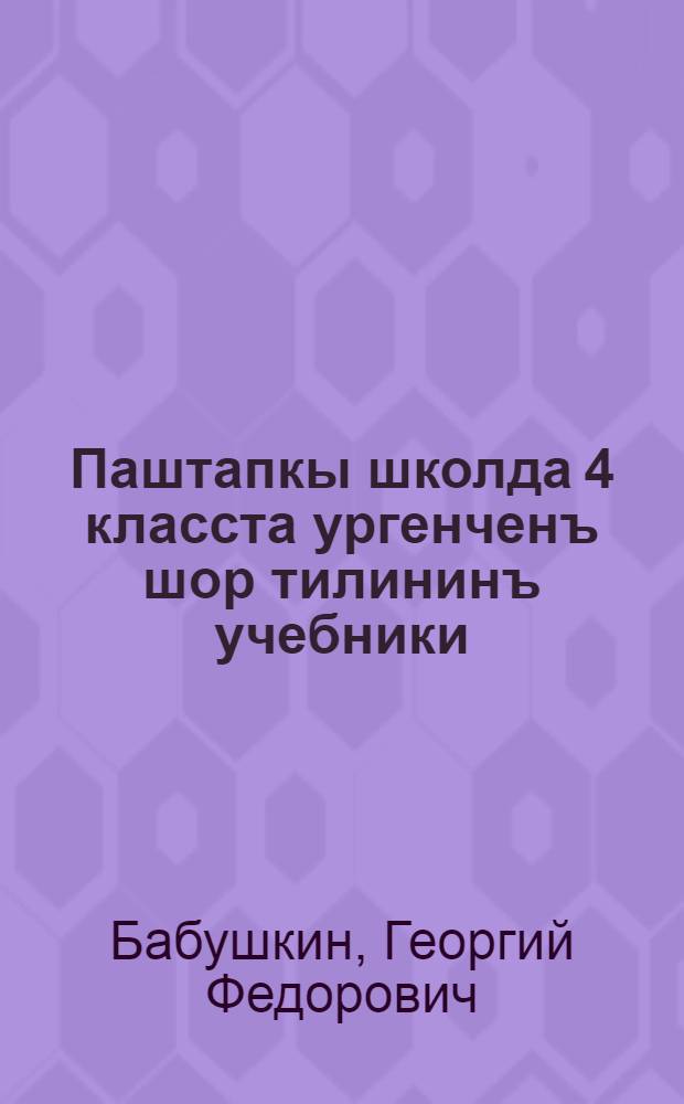 Паштапкы школда 4 класста ургенченъ шор тилининъ учебники : грамматика ба правописание = Учебник шорского языка для 4 класа начальной школы