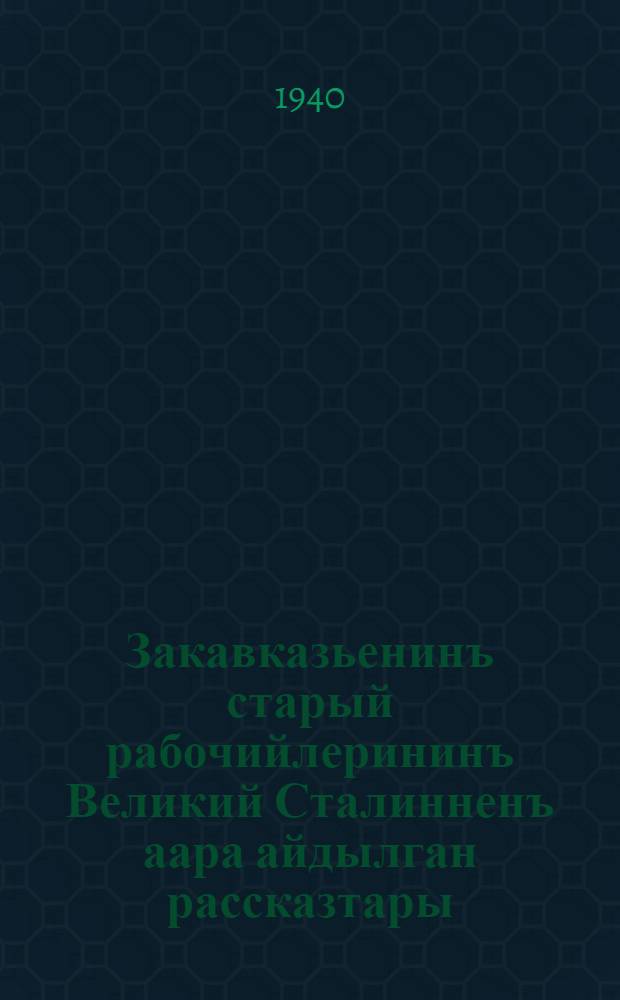 Закавказьенинъ старый рабочийлерининъ Великий Сталинненъ аара айдылган рассказтары = Рассказы старых рабочих Закавказья о Великом Сталине