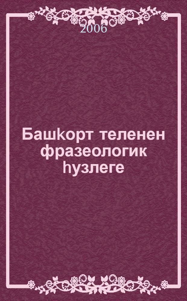 Башkорт теленен фразеологик hузлеге = Фразеологический словарь башкирского языка.