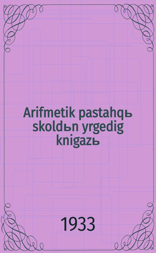 Arifmetik pastahqь skoldьn yrgedig knigazь : N. S. Popova = Учебник арифметики для начальной школы