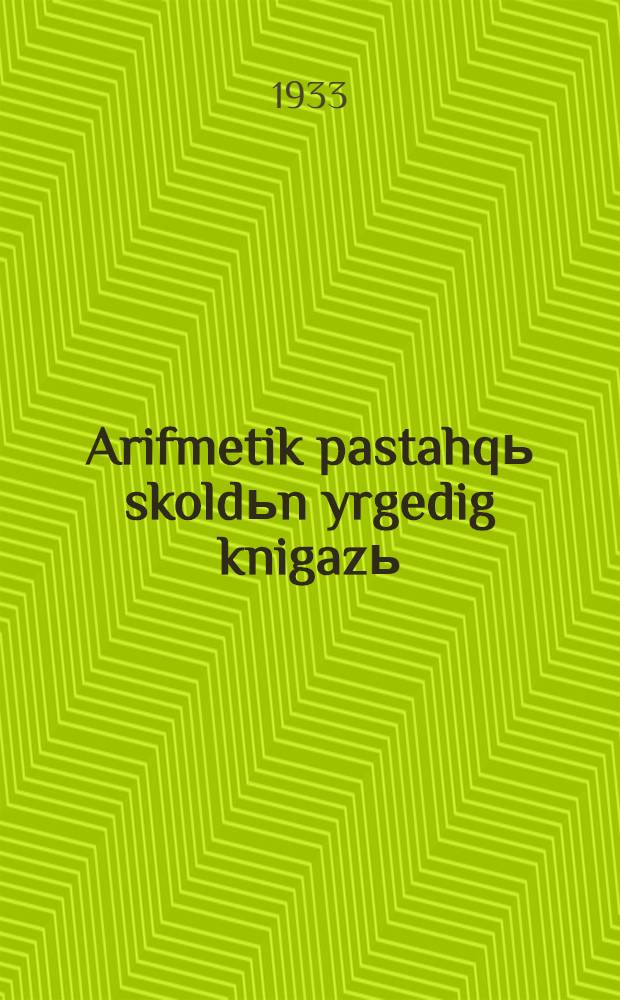 Arifmetik pastahqь skoldьn yrgedig knigazь : N. S. Popova. Ч. 1