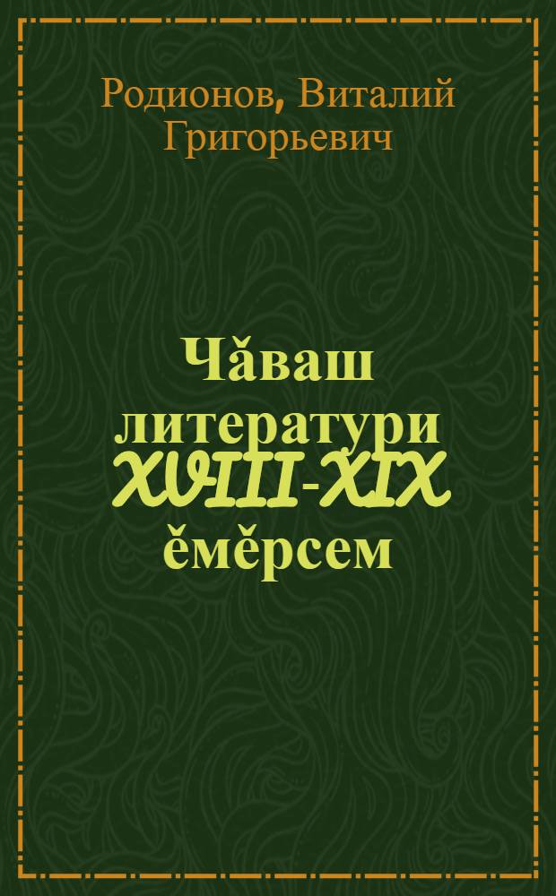 Чǎваш литератури XVIII-XIX ěмěрсем : вěрену пособийě = Чувашская литература XVIII-XIX века.