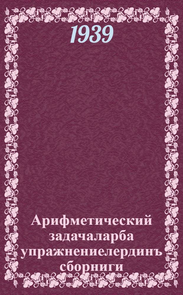 Арифметический задачаларба упражнениелердинъ сборниги : пажанчы школдынъ. Ч. 2