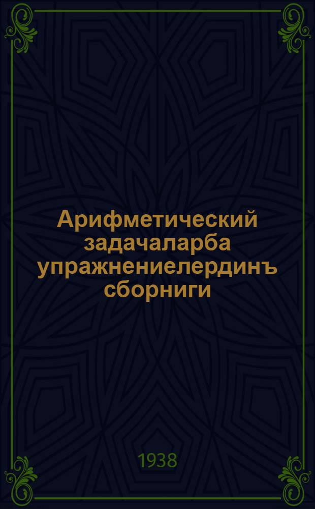 Арифметический задачаларба упражнениелердинъ сборниги : пажанчы школдынъ = Сборник арифметических задач и упражнений