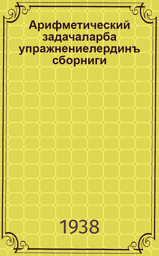 Арифметический задачаларба упражнениелердинъ сборниги : пажанчы школдынъ. П. 2