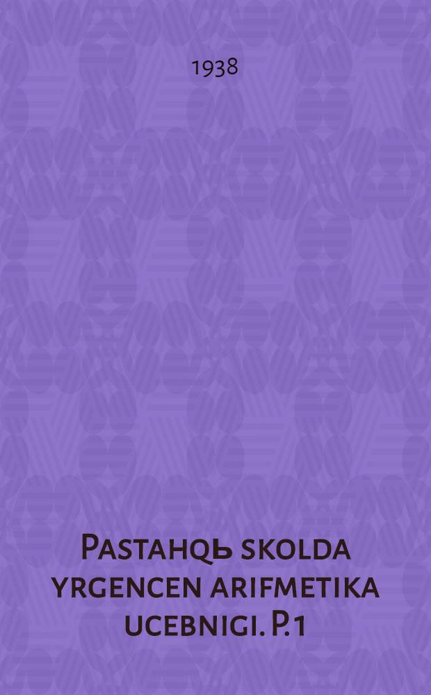 Pastahqь skolda yrgencen arifmetika ucebnigi. P. 1