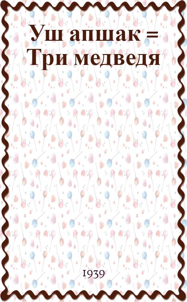 Уш апшак = Три медведя