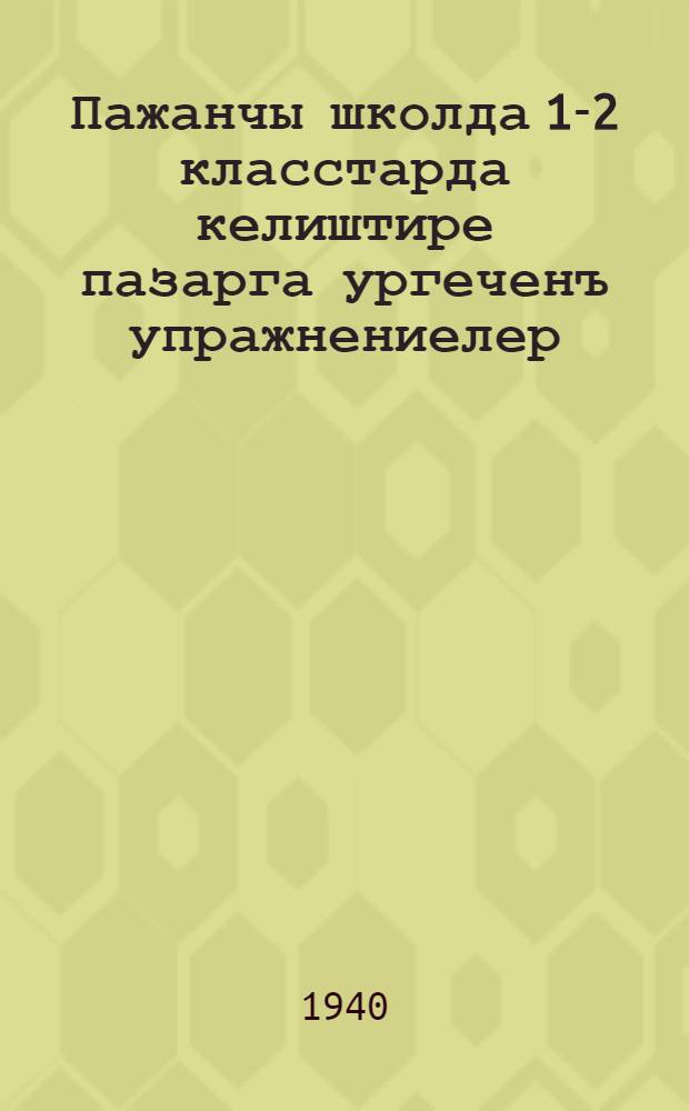 Пажанчы школда 1-2 класстарда келиштире пазарга ургеченъ упражнениелер = Упражнения по правописанию для 1 и 2 классов