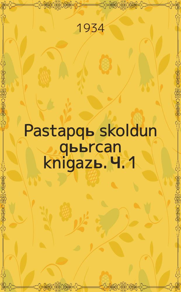 Pastapqь skoldun qььrcan knigazь. Ч. 1
