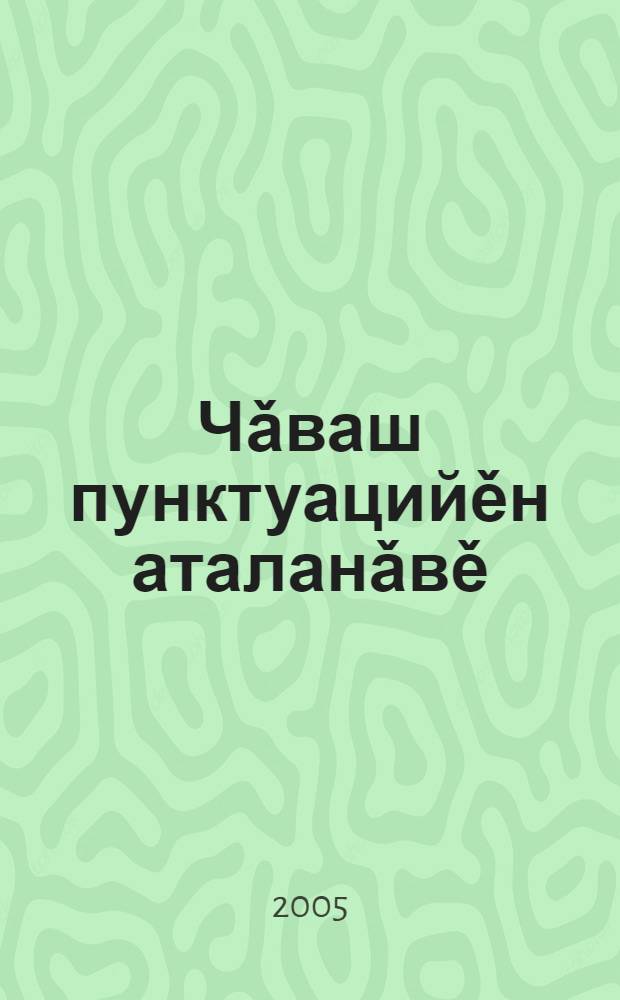 Чǎваш пунктуацийěн аталанǎвě : хрестомати = Развитие чувашской пунктуации