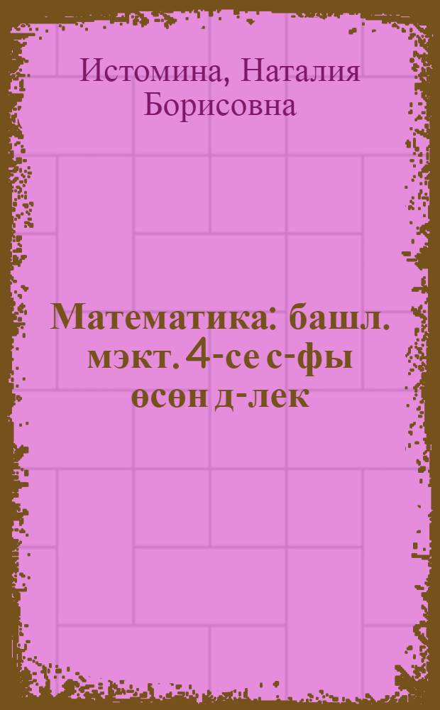Математика : башл. мэкт. 4-се с-фы өсөн д-лек = Математика