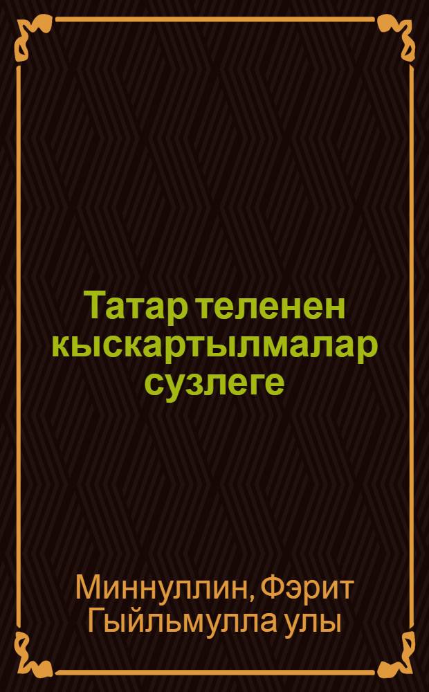 Татар теленен кыскартылмалар сузлеге = Словарь сокращений татарского языка.