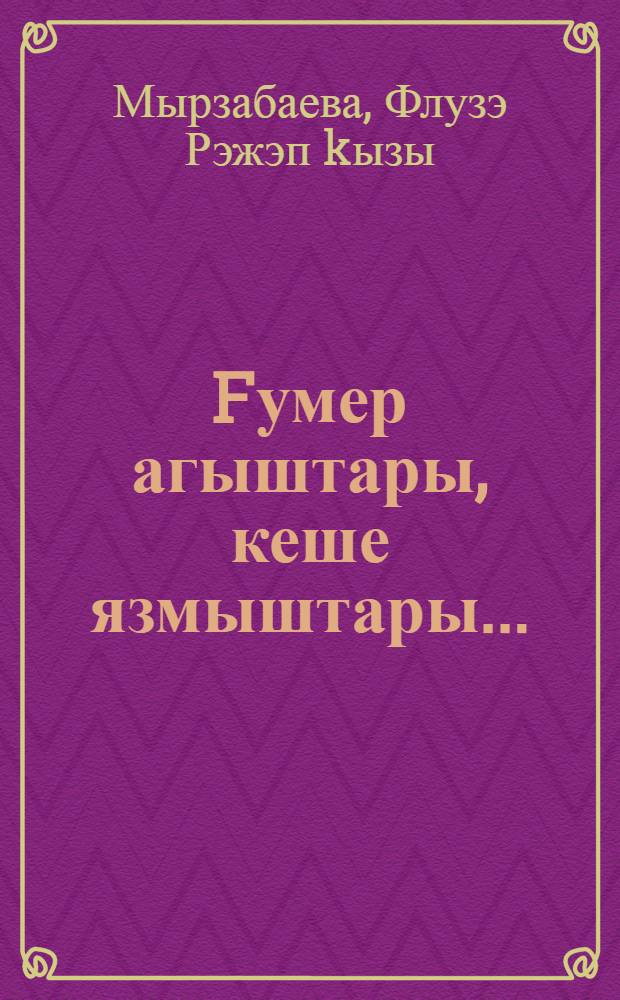 Fумер агыштары, кеше язмыштары... : публицист. мэkэлэлэр, интервьюлар, энгэмэлэр = Судьбы людские