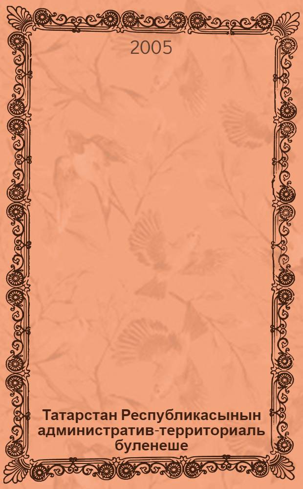 Татарстан Республикасынын административ-территориаль буленеше : белешмэлек : (2005 елнын 1 апреленэ) = [Административно-территориальное деление Республики Татарстан